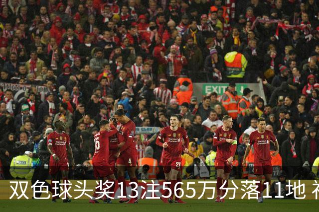 双色球头奖13注565万分落11地 福运奖开969万注