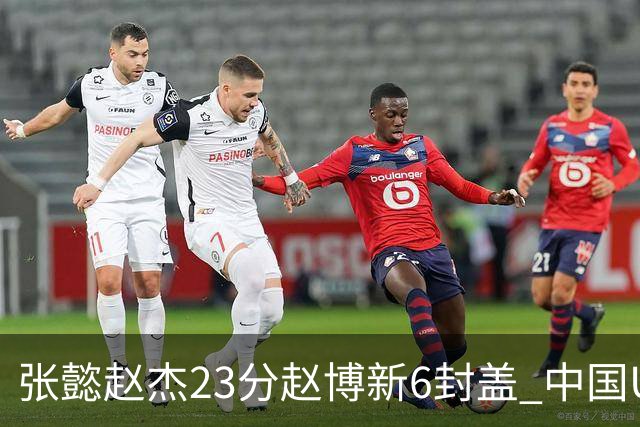 张懿赵杰23分赵博新6封盖 中国U17男篮世界杯开门红