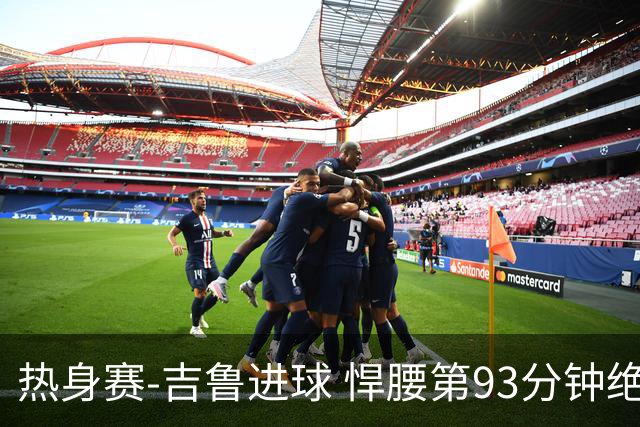 热身赛-吉鲁进球 悍腰第93分钟绝杀 法国2-1险胜