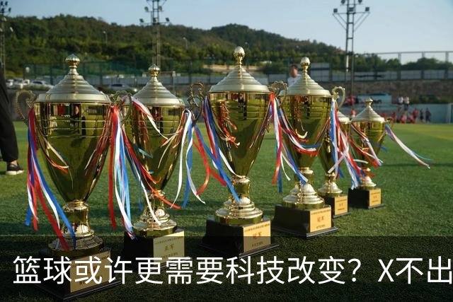 篮球或许更需要科技改变？X不出界将作古 KD踩线一生之憾或有弥补