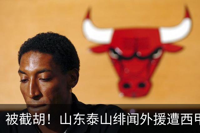 被截胡！山东泰山绯闻外援遭西甲豪门争抢，夏窗换外援又泡汤了