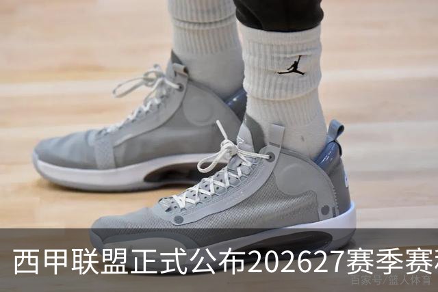 西甲联盟正式公布2026/27赛季赛程，新赛季将于8月16日打响