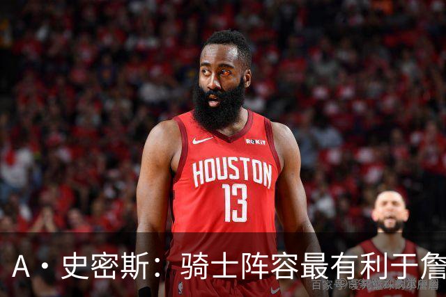A·史密斯：骑士阵容最有利于詹姆斯争冠 他在那是接近神的存在